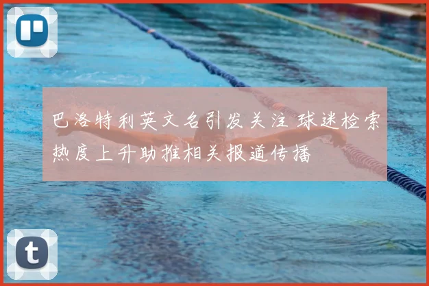 巴洛特利英文名引发关注 球迷检索热度上升助推相关报道传播